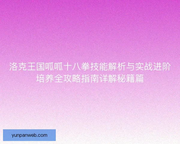 洛克王国呱呱十八拳技能解析与实战进阶培养全攻略指南详解秘籍篇
