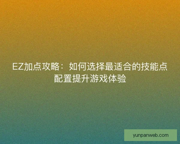 EZ加点攻略：如何选择最适合的技能点配置提升游戏体验